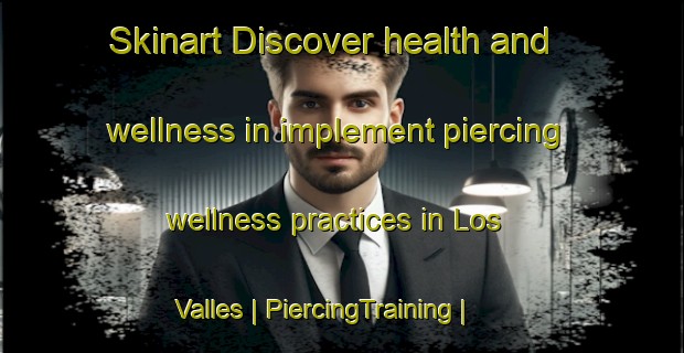 Skinart Discover health and wellness in implement piercing wellness practices in Los Valles | PiercingTraining | PiercingClasses | SkinartTraining-Mexico
